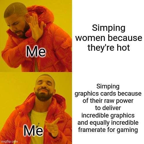 Simping graphics cards > simping women |  Simping women because they're hot; Me; Simping graphics cards because of their raw power to deliver incredible graphics and equally incredible framerate for gaming; Me | image tagged in memes,simp,graphics,drake hotline bling | made w/ Imgflip meme maker
