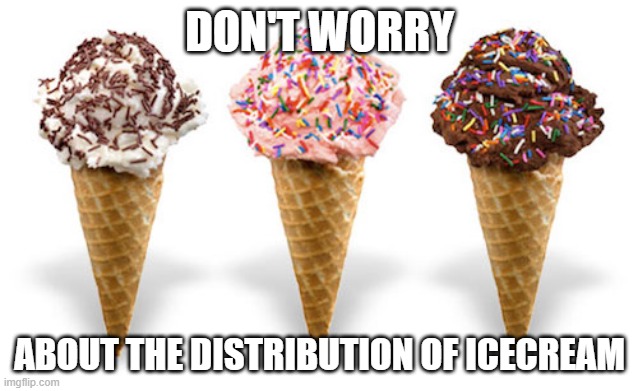 icecream | DON'T WORRY; ABOUT THE DISTRIBUTION OF ICECREAM | image tagged in icecream | made w/ Imgflip meme maker