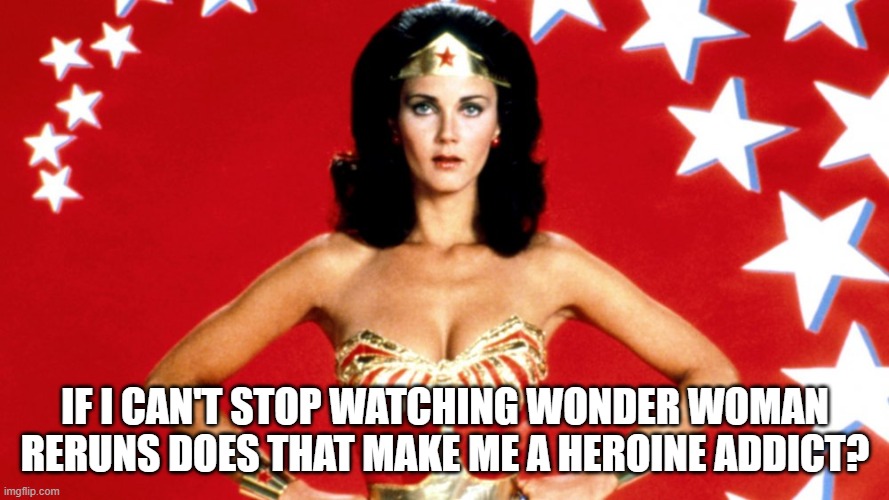 Heroine | IF I CAN'T STOP WATCHING WONDER WOMAN RERUNS DOES THAT MAKE ME A HEROINE ADDICT? | image tagged in super heroine | made w/ Imgflip meme maker