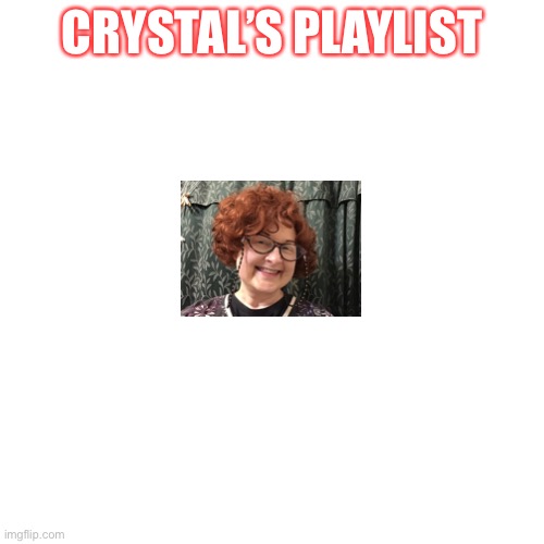 Crystal’s Playlist | CRYSTAL’S PLAYLIST | image tagged in memes,blank transparent square | made w/ Imgflip meme maker