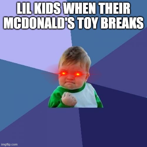 Success Kid | LIL KIDS WHEN THEIR MCDONALD'S TOY BREAKS | image tagged in memes,success kid | made w/ Imgflip meme maker