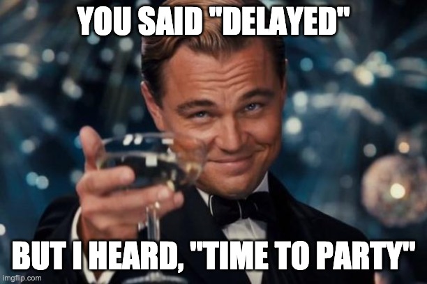 Leonardo Dicaprio Cheers Meme | YOU SAID "DELAYED"; BUT I HEARD, "TIME TO PARTY" | image tagged in memes,leonardo dicaprio cheers | made w/ Imgflip meme maker