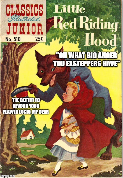 little scared 12 stepper | "OH WHAT BIG ANGER YOU EXSTEPPERS HAVE"; THE BETTER TO DEVOUR YOUR FLAWED LOGIC, MY DEAR | image tagged in red riding hood,big bad wolf | made w/ Imgflip meme maker