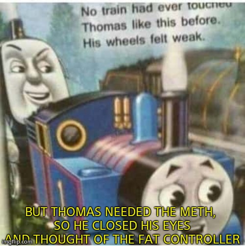 BUT THOMAS NEEDED THE METH, 
SO HE CLOSED HIS EYES AND THOUGHT OF THE FAT CONTROLLER | made w/ Imgflip meme maker