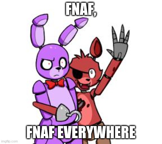 FNaF Hype Everywhere | FNAF, FNAF EVERYWHERE | image tagged in fnaf hype everywhere | made w/ Imgflip meme maker