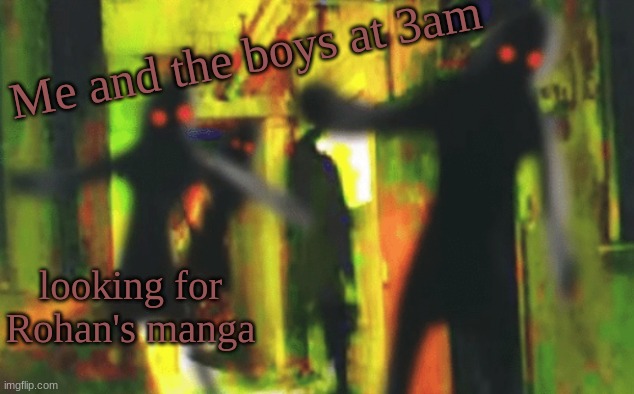 I would read it | Me and the boys at 3am; looking for Rohan's manga | image tagged in me and the boys at 2am looking for x | made w/ Imgflip meme maker