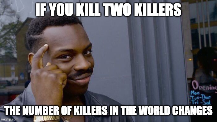 Roll Safe Think About It | IF YOU KILL TWO KILLERS; THE NUMBER OF KILLERS IN THE WORLD CHANGES | image tagged in memes,roll safe think about it | made w/ Imgflip meme maker