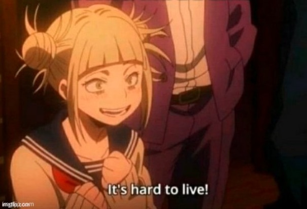 Toga it's hard to live | image tagged in toga it's hard to live | made w/ Imgflip meme maker