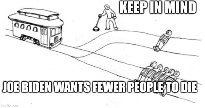 train choice | KEEP IN MIND; JOE BIDEN WANTS FEWER PEOPLE TO DIE | image tagged in train choice | made w/ Imgflip meme maker