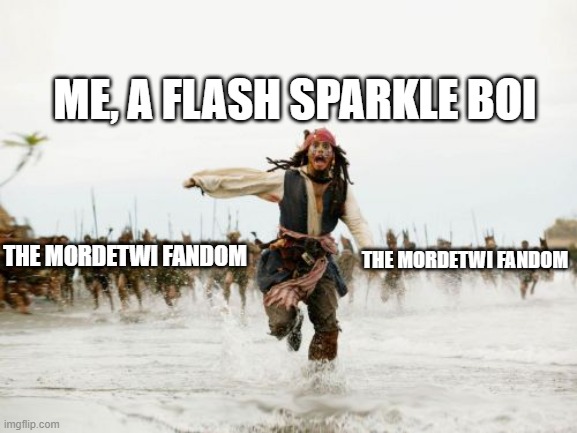 Jack Sparrow Being Chased Meme | ME, A FLASH SPARKLE BOI; THE MORDETWI FANDOM; THE MORDETWI FANDOM | image tagged in memes,jack sparrow being chased | made w/ Imgflip meme maker
