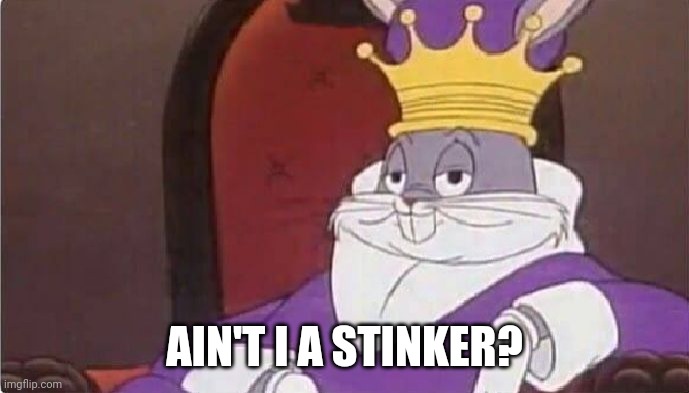 Bugs Bunny King | AIN'T I A STINKER? | image tagged in bugs bunny king | made w/ Imgflip meme maker