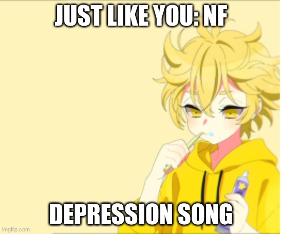 JUST LIKE YOU: NF; DEPRESSION SONG | made w/ Imgflip meme maker