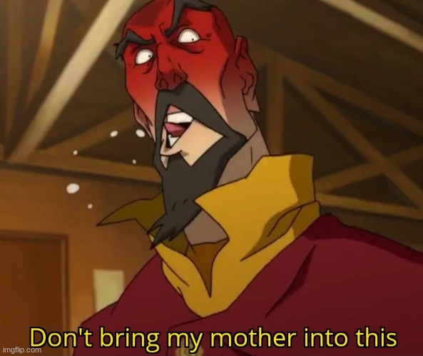 don't bring my mother into this | image tagged in don't bring my mother into this | made w/ Imgflip meme maker
