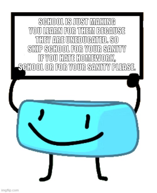 Bracelety Sign | SCHOOL IS JUST MAKING YOU LEARN FOR THEM BECAUSE THEY ARE UNEDUCATED. SO SKIP SCHOOL FOR YOUR SANITY IF YOU HATE HOMEWORK, SCHOOL OR FOR YOUR SANITY PLEASE. | image tagged in bracelety sign | made w/ Imgflip meme maker