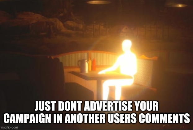 Firmák asztala | JUST DONT ADVERTISE YOUR CAMPAIGN IN ANOTHER USERS COMMENTS | image tagged in firm k asztala | made w/ Imgflip meme maker