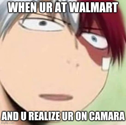 yes | WHEN UR AT WALMART; AND U REALIZE UR ON CAMARA | image tagged in mha | made w/ Imgflip meme maker