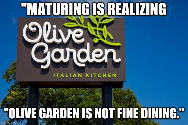 My last meme. Cya  later | "MATURING IS REALIZING; "OLIVE GARDEN IS NOT FINE DINING." | image tagged in olive garden | made w/ Imgflip meme maker