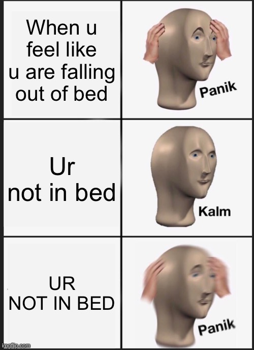 This one was stupid | When u feel like u are falling out of bed; Ur not in bed; UR NOT IN BED | image tagged in memes,panik kalm panik | made w/ Imgflip meme maker