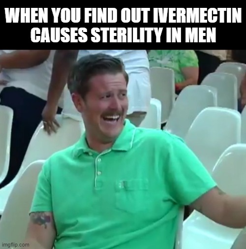 Green Shirt Guy | WHEN YOU FIND OUT IVERMECTIN CAUSES STERILITY IN MEN | image tagged in green shirt guy | made w/ Imgflip meme maker