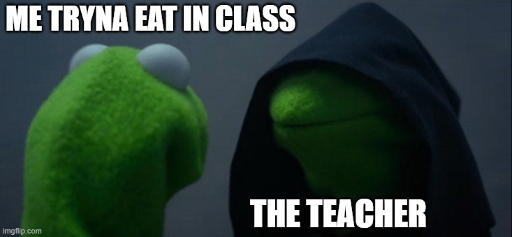 Evil Kermit Meme | ME TRYNA EAT IN CLASS; THE TEACHER | image tagged in memes,evil kermit | made w/ Imgflip meme maker