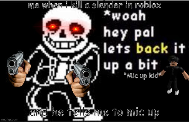 woah hey pal lets back it up a bit | me when i kill a slender in roblox; "Mic up kid"; and he tells me to mic up | image tagged in woah hey pal lets back it up a bit,cringe | made w/ Imgflip meme maker
