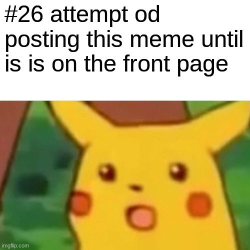 Surprised Pikachu | #26 attempt od posting this meme until is is on the front page | image tagged in memes,surprised pikachu | made w/ Imgflip meme maker