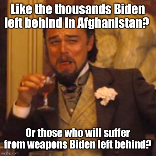 Laughing Leo Meme | Like the thousands Biden left behind in Afghanistan? Or those who will suffer from weapons Biden left behind? | image tagged in memes,laughing leo | made w/ Imgflip meme maker