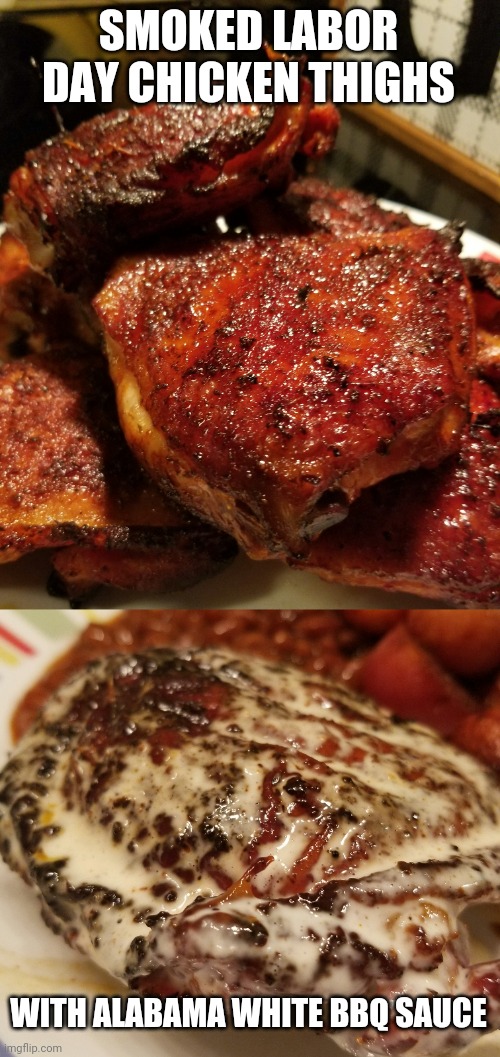 Never tried the Alabama white sauce before, always thought it sounded crazy but it was crazy good! | SMOKED LABOR DAY CHICKEN THIGHS; WITH ALABAMA WHITE BBQ SAUCE | image tagged in bbq,thparky,smokers,labor day | made w/ Imgflip meme maker