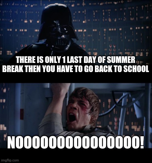 *crys* | THERE IS ONLY 1 LAST DAY OF SUMMER BREAK THEN YOU HAVE TO GO BACK TO SCHOOL; NOOOOOOOOOOOOOOO! | image tagged in memes,star wars no,school,summer vacation,school meme,star wars | made w/ Imgflip meme maker