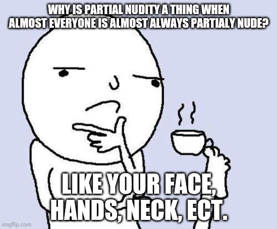 Hmmmm | WHY IS PARTIAL NUDITY A THING WHEN ALMOST EVERYONE IS ALMOST ALWAYS PARTIALY NUDE? LIKE YOUR FACE, HANDS, NECK, ECT. | image tagged in thinking meme,memes,nudity,stupid,why,meme | made w/ Imgflip meme maker