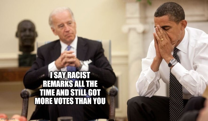 Biden Obama | I SAY RACIST REMARKS ALL THE TIME AND STILL GOT MORE VOTES THAN YOU | image tagged in biden obama | made w/ Imgflip meme maker