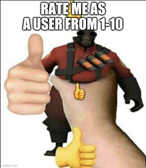 I couldnt care less if you say I suck | RATE ME AS A USER FROM 1-10 | image tagged in pyro thumbs up | made w/ Imgflip meme maker