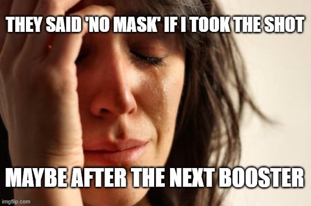 First World Problems | THEY SAID 'NO MASK' IF I TOOK THE SHOT; MAYBE AFTER THE NEXT BOOSTER | image tagged in memes,first world problems | made w/ Imgflip meme maker