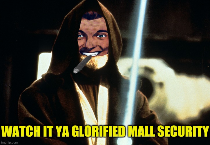 WATCH IT YA GLORIFIED MALL SECURITY | made w/ Imgflip meme maker