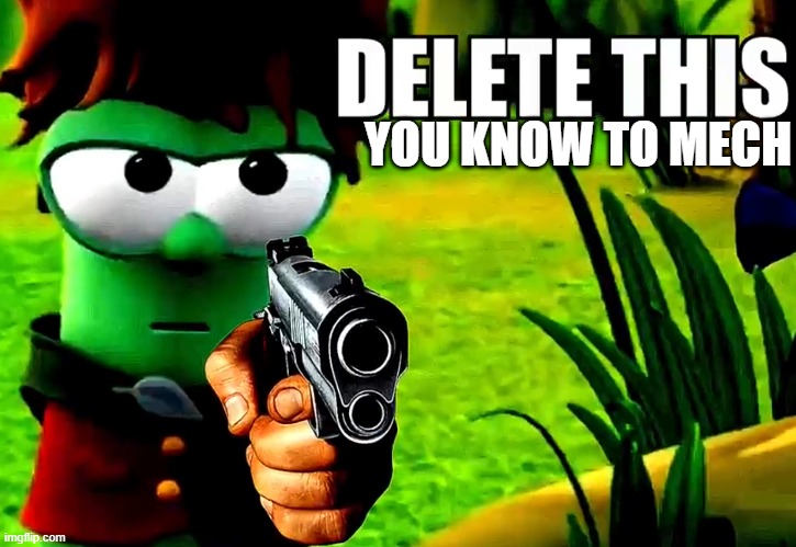 Delete this | YOU KNOW TO MECH | image tagged in delete this | made w/ Imgflip meme maker