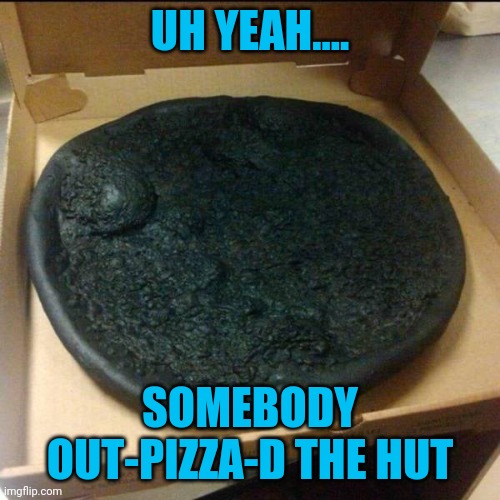 When your ex works at the pizza place | UH YEAH.... SOMEBODY OUT-PIZZA-D THE HUT | image tagged in memes,burnt doh | made w/ Imgflip meme maker