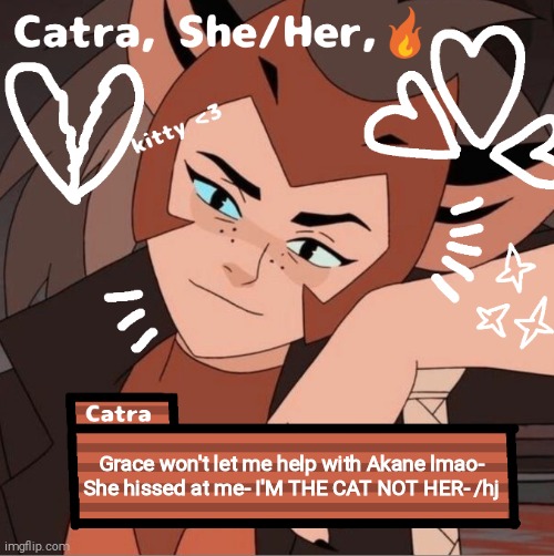 Catra | Grace won't let me help with Akane lmao-
She hissed at me- I'M THE CAT NOT HER- /hj | image tagged in catra | made w/ Imgflip meme maker