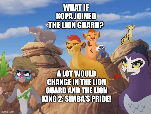 What if Kopa joined The Lion Guard | WHAT IF KOPA JOINED THE LION GUARD? A LOT WOULD CHANGE IN THE LION GUARD AND THE LION KING 2: SIMBA’S PRIDE! | image tagged in the lion king,the lion guard,what if | made w/ Imgflip meme maker