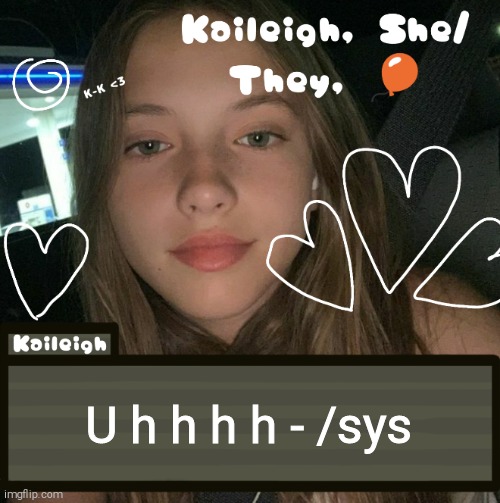 U h h h h - /sys | image tagged in kaileigh | made w/ Imgflip meme maker