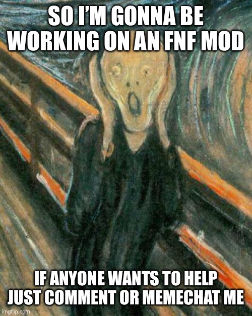 I could really use an artist And a good player | SO I’M GONNA BE WORKING ON AN FNF MOD; IF ANYONE WANTS TO HELP JUST COMMENT OR MEMECHAT ME | image tagged in the scream | made w/ Imgflip meme maker