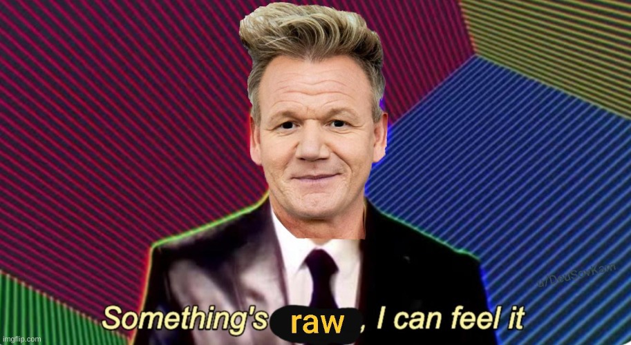 Something's raw, I can feel it | image tagged in something's raw i can feel it | made w/ Imgflip meme maker