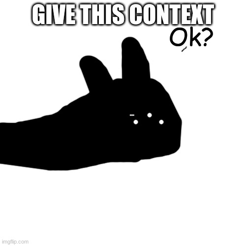 Ok? | GIVE THIS CONTEXT | image tagged in ok | made w/ Imgflip meme maker