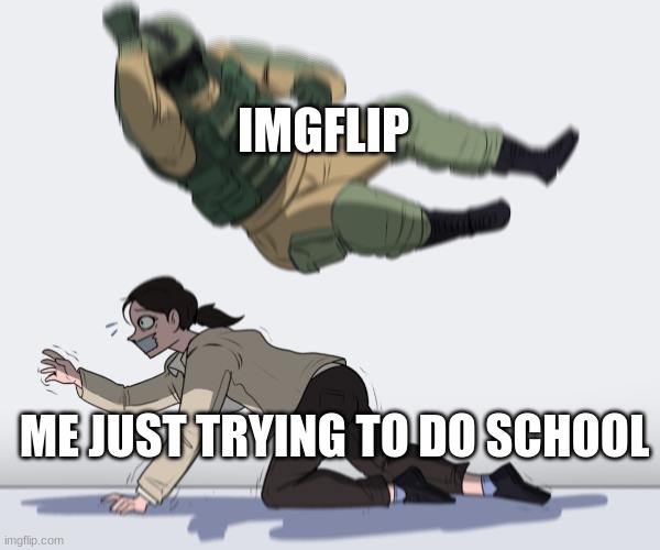 AHG NOT AGAIN! | IMGFLIP; ME JUST TRYING TO DO SCHOOL | image tagged in rainbow six - fuze the hostage,imgflip,school | made w/ Imgflip meme maker