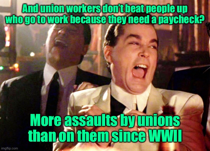 Good Fellas Hilarious Meme | And union workers don’t beat people up who go to work because they need a paycheck? More assaults by unions than on them since WWII | image tagged in memes,good fellas hilarious | made w/ Imgflip meme maker