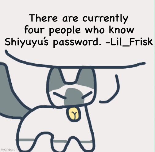 It’s a shared alt now I guess | There are currently four people who know Shiyuyu’s password. -Lil_Frisk | image tagged in cat | made w/ Imgflip meme maker