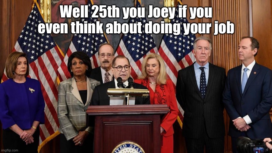 House Democrats | Well 25th you Joey if you even think about doing your job | image tagged in house democrats | made w/ Imgflip meme maker