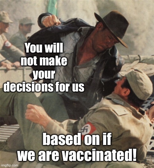 Indiana Jones Punching Nazis | You will not make your decisions for us based on if we are vaccinated! | image tagged in indiana jones punching nazis | made w/ Imgflip meme maker