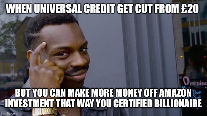 How to make money in the UK | WHEN UNIVERSAL CREDIT GET CUT FROM £20; BUT YOU CAN MAKE MORE MONEY OFF AMAZON INVESTMENT THAT WAY YOU CERTIFIED BILLIONAIRE | image tagged in memes,roll safe think about it | made w/ Imgflip meme maker