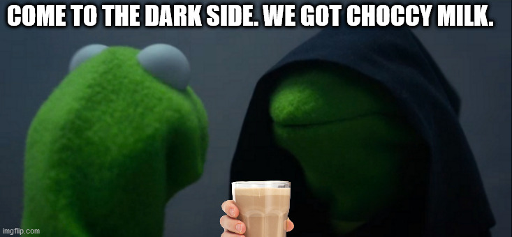 Evil Kermit | COME TO THE DARK SIDE. WE GOT CHOCCY MILK. | image tagged in memes,evil kermit | made w/ Imgflip meme maker