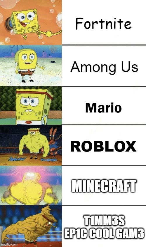 AAAAAAAAAAAAAAAAAAAAAAAAAAAAAAAAAAAAAAAAAAA | Fortnite; Among Us; Mario; ROBLOX; MINECRAFT; T1MM3S EP1C C00L GAM3 | image tagged in spongebob strong | made w/ Imgflip meme maker